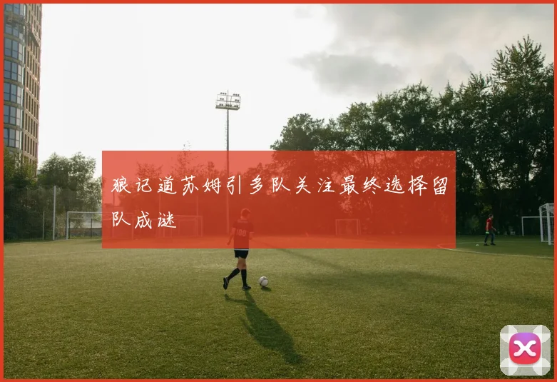 狼记道苏姆引多队关注最终选择留队成谜