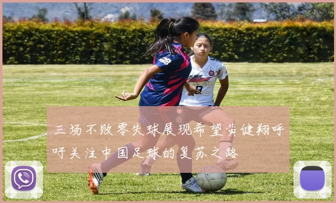 三场不败零失球展现希望黄健翔呼吁关注中国足球的复苏之路
