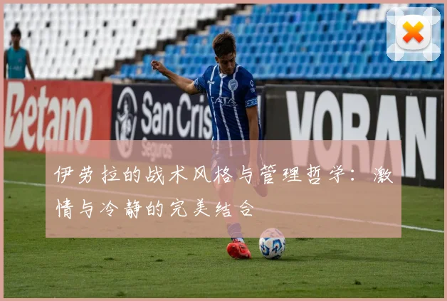 伊劳拉的战术风格与管理哲学：激情与冷静的完美结合