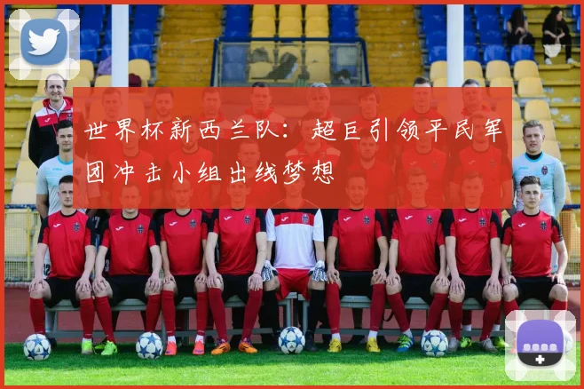 世界杯新西兰队：超巨引领平民军团冲击小组出线梦想