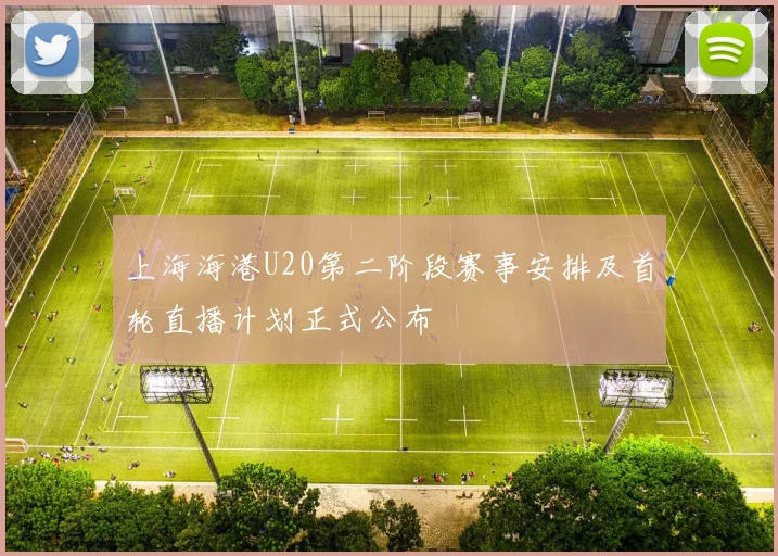 上海海港U20第二阶段赛事安排及首轮直播计划正式公布