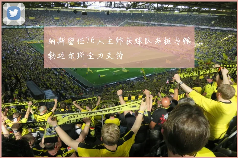 纳斯留任76人主帅获球队老板与鲍勃迈尔斯全力支持